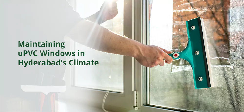 Essential tips for maintaining uPVC windows in Hyderabad’s dusty and monsoon-prone climate for long-lasting performance.